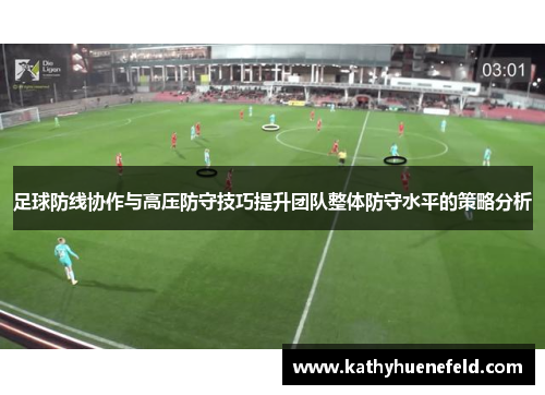 足球防线协作与高压防守技巧提升团队整体防守水平的策略分析