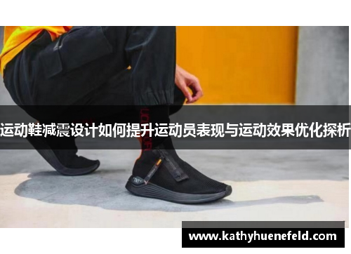 运动鞋减震设计如何提升运动员表现与运动效果优化探析
