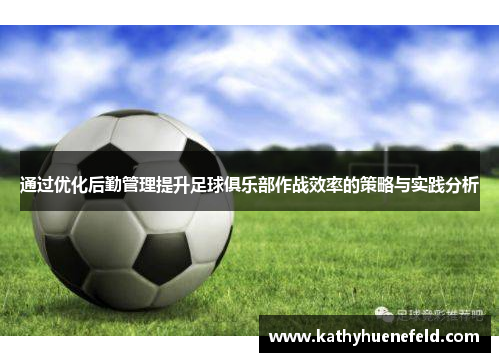 通过优化后勤管理提升足球俱乐部作战效率的策略与实践分析